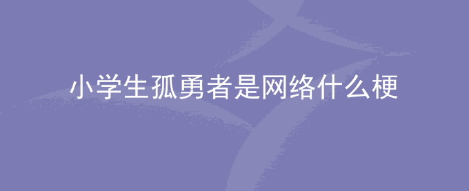 小学生孤勇者是网络什么梗