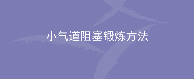 小气道阻塞锻炼方法