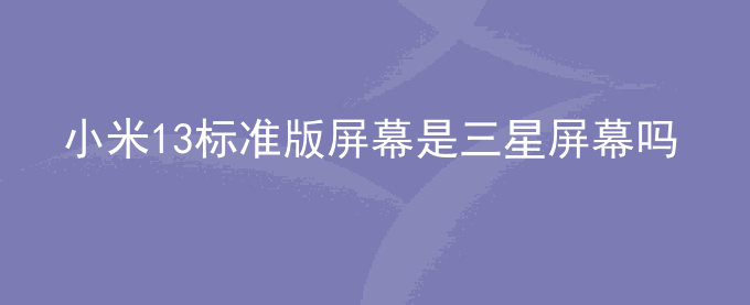 小米13标准版屏幕是三星屏幕吗