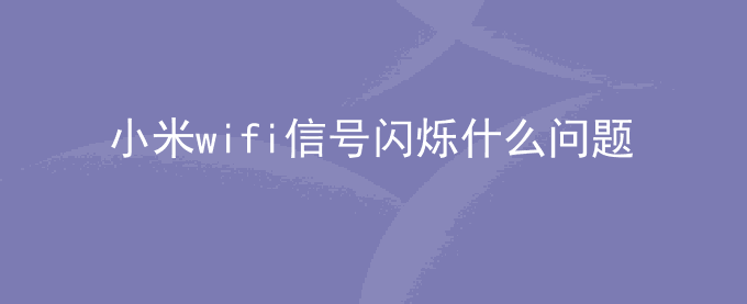 小米wifi信号闪烁什么问题