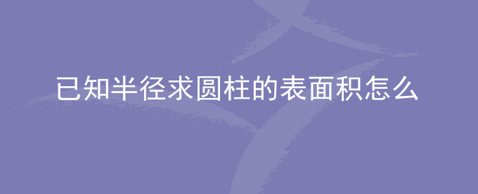 已知半径求圆柱的表面积怎么算公式