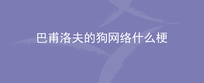 巴甫洛夫的狗网络什么梗