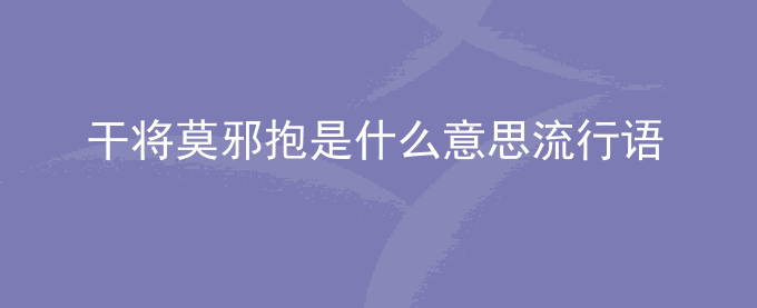干将莫邪抱是什么意思流行语