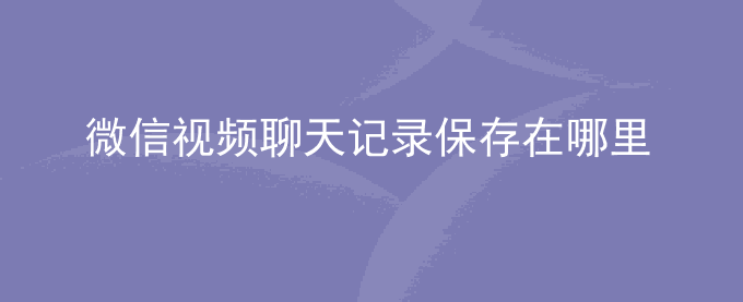 微信视频聊天记录保存在哪里