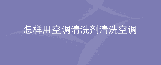怎样用空调清洗剂清洗空调