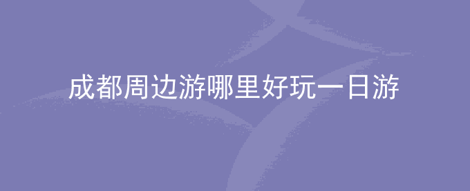 成都周边游哪里好玩一日游