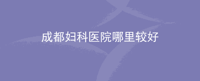 成都妇科医院哪里较好
