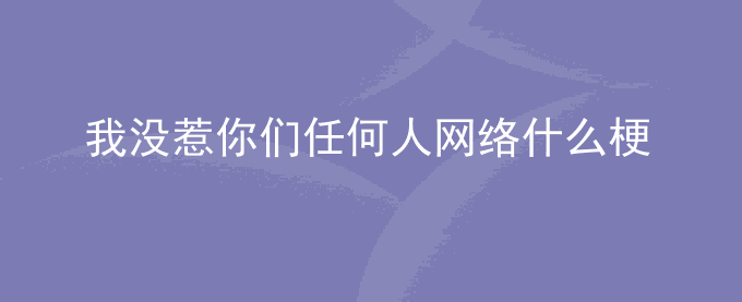 我没惹你们任何人网络什么梗