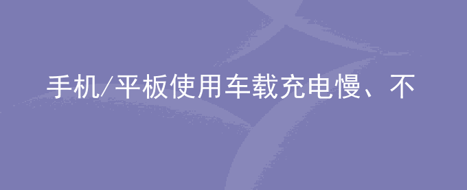 荣耀手机/平板使用车载充电慢、不充电怎么办？