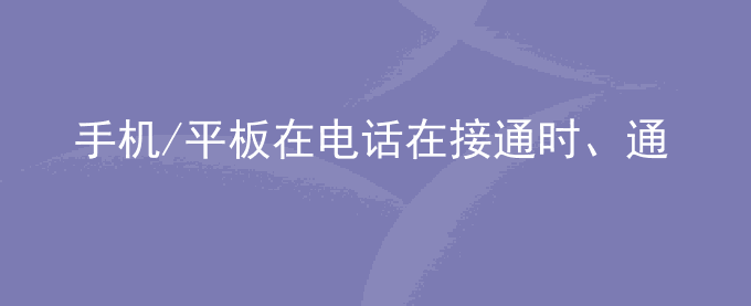 荣耀手机/平板在电话在接通时、通话中或挂断中发生振动