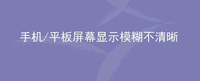 荣耀手机/平板屏幕显示模糊不清晰怎么办？