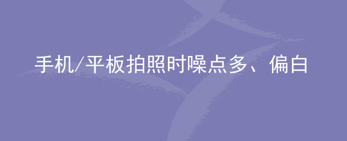 荣耀手机/平板拍照时噪点多、偏白