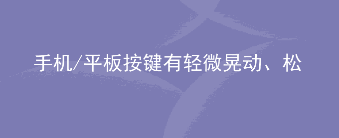 荣耀手机/平板按键有轻微晃动、松动是怎么回事？