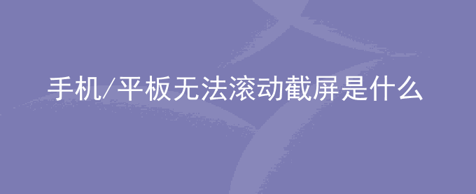 荣耀手机/平板无法滚动截屏是什么原因？