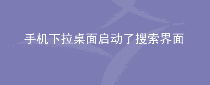 荣耀手机下拉桌面启动了搜索界面,而不是通知栏