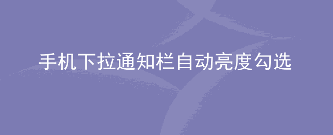 荣耀手机下拉通知栏自动亮度勾选框没有了