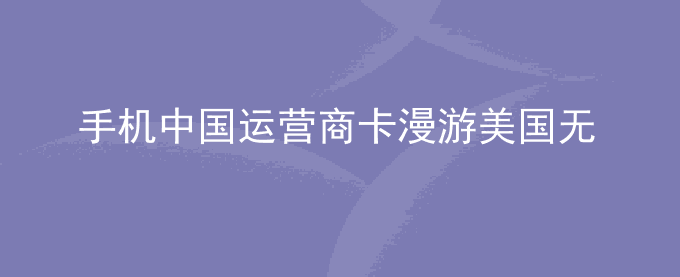 荣耀手机中国运营商卡漫游美国无信号问题解决方法