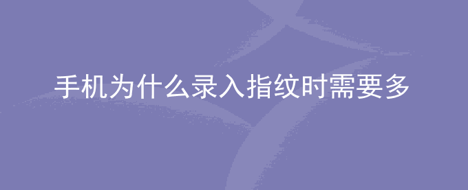 荣耀手机为什么录入指纹时需要多次录入