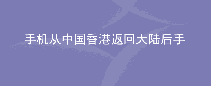 荣耀手机从中国香港返回大陆后手机/平板无信号或不能使用数据业务上网怎么