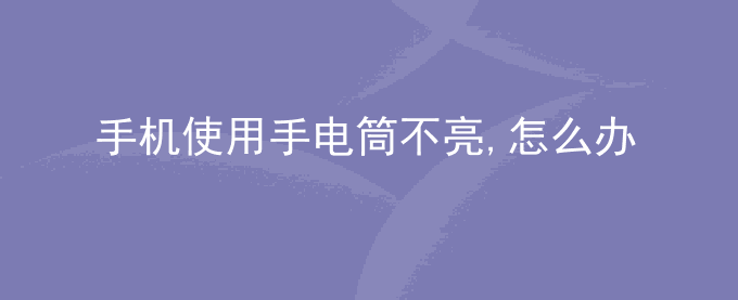 荣耀手机使用手电筒不亮,怎么办？