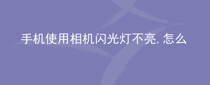 荣耀手机使用相机闪光灯不亮,怎么办？