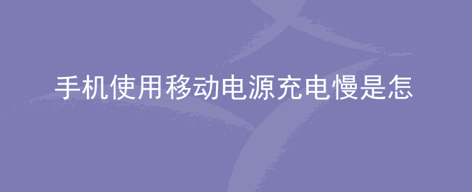 荣耀手机使用移动电源充电慢是怎么回事？