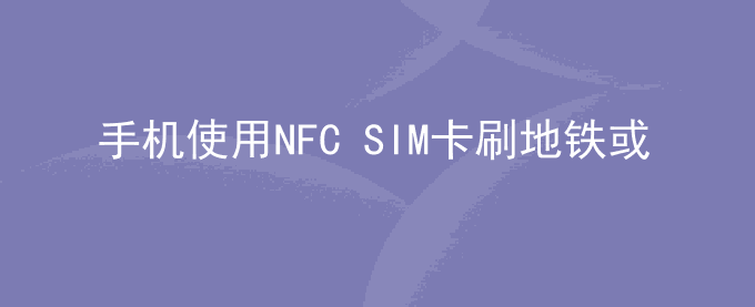 荣耀手机使用NFC SIM卡刷地铁或公交出现重复扣费