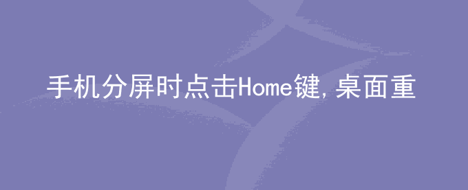 荣耀手机分屏时点击Home键,桌面重新加载
