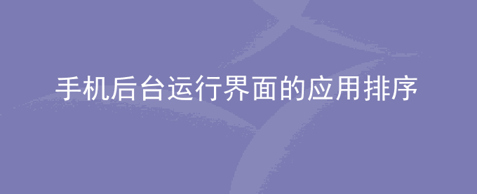 荣耀手机后台运行界面的应用排序不规律