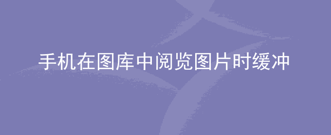 荣耀手机在图库中阅览图片时缓冲拖影或闪屏