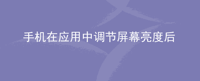 荣耀手机在应用中调节屏幕亮度后,下拉状态栏调节系统亮度应用界面不生效