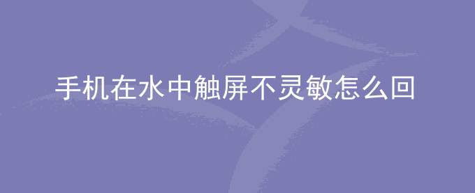 荣耀手机在水中触屏不灵敏怎么回事？