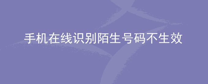 荣耀手机在线识别陌生号码不生效