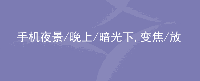 荣耀手机夜景/晚上/暗光下,变焦/放大后拍照模糊