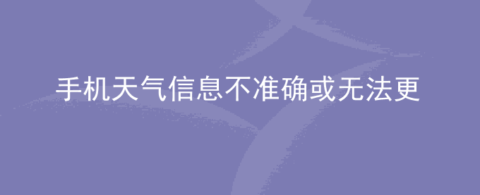 荣耀手机天气信息不准确或无法更新