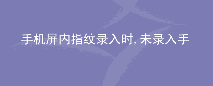 荣耀手机屏内指纹录入时,未录入手指显示手指已经录入