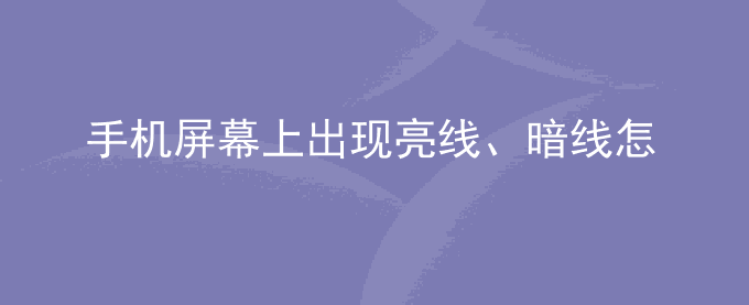 荣耀手机屏幕上出现亮线、暗线怎么回事？