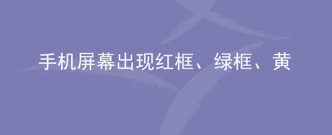荣耀手机屏幕出现红框、绿框、黄框、蓝框怎么办？