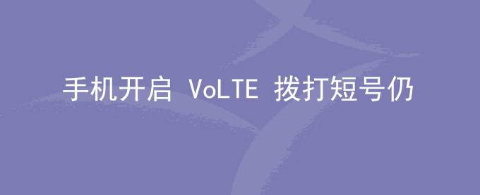荣耀手机开启 VoLTE 拨打短号仍显示2/3G信号