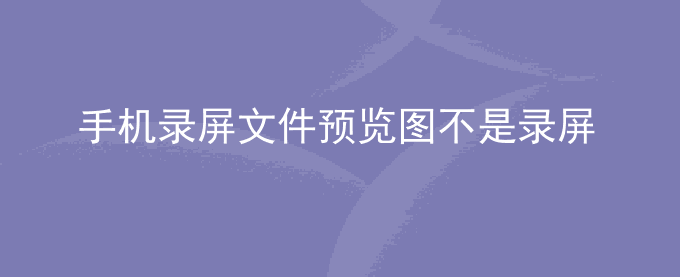 荣耀手机录屏文件预览图不是录屏开始或结束画面