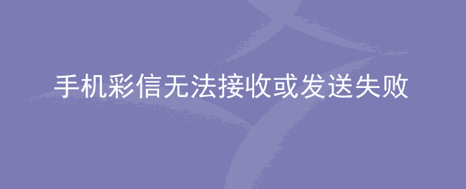 荣耀手机彩信无法接收或发送失败
