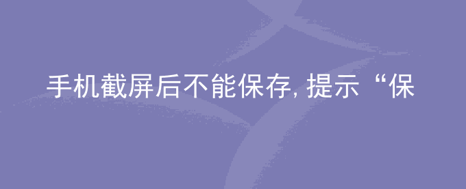 荣耀手机截屏后不能保存,提示“保存失败”