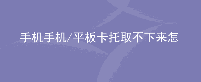 荣耀手机荣耀手机/平板卡托取不下来怎么办？