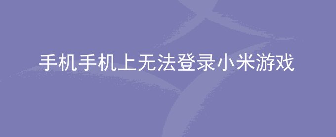 荣耀手机荣耀手机上无法登录小米游戏帐号