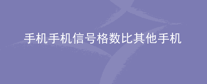 荣耀手机荣耀手机信号格数比其他手机差一格