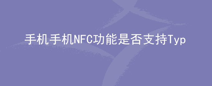 荣耀手机荣耀手机NFC功能是否支持TypeA,TypeB,TypeF技术