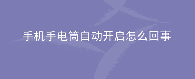荣耀手机手电筒自动开启怎么回事？