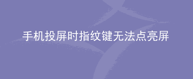 荣耀手机投屏时指纹键无法点亮屏幕