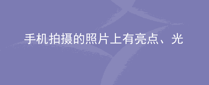 荣耀手机拍摄的照片上有亮点、光点、炫光、光弧、横条、倒影