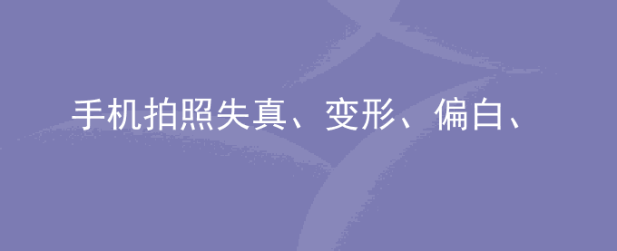 荣耀手机拍照失真、变形、偏白、不自然怎么办？
